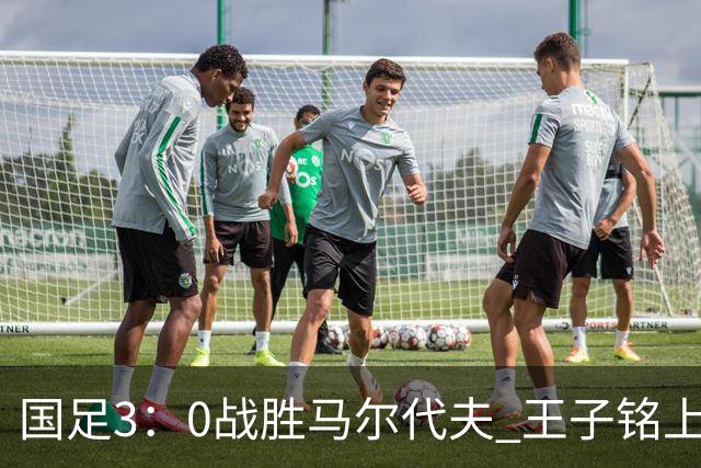国足3：0战胜马尔代夫 王子铭上演帽子戏法 赵松源创下最年轻国脚纪录
