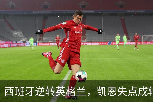 西班牙逆转英格兰，凯恩失点成转折点，豪取8连胜